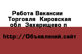 Работа Вакансии - Торговля. Кировская обл.,Захарищево п.